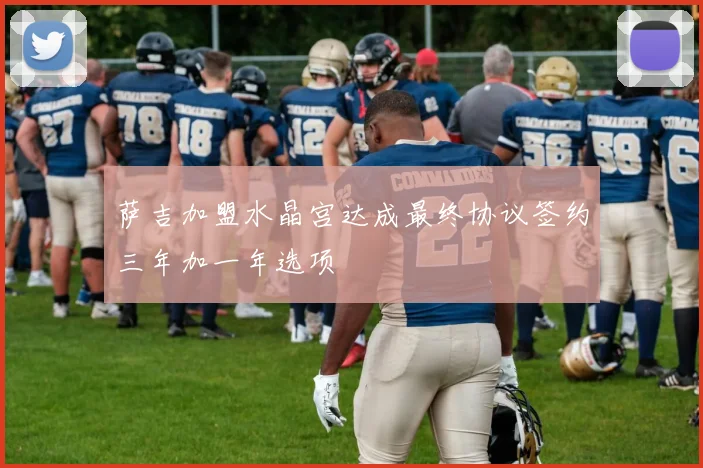 萨吉加盟水晶宫达成最终协议签约三年加一年选项
