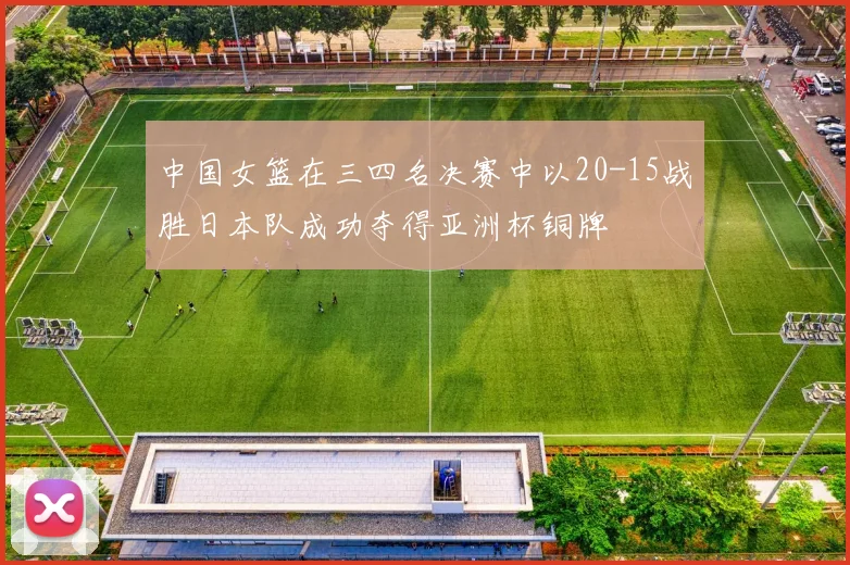 中国女篮在三四名决赛中以20-15战胜日本队成功夺得亚洲杯铜牌