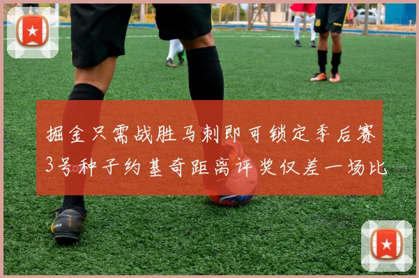掘金只需战胜马刺即可锁定季后赛3号种子约基奇距离评奖仅差一场比赛
