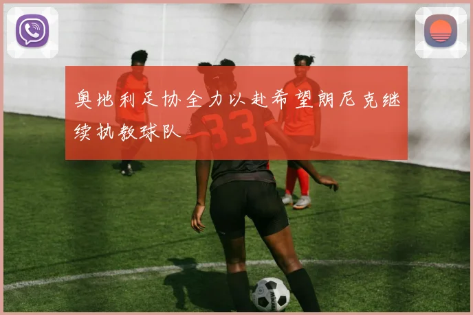 奥地利足协全力以赴希望朗尼克继续执教球队