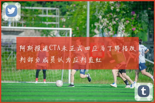 阿斯报道CTA未正式回应马丁降格改判部分成员认为应判直红