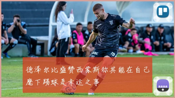 德泽尔比盛赞西蒙斯称其能在自己麾下踢球是幸运之事