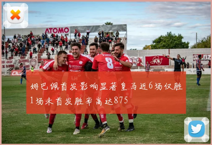姆巴佩首发影响显著皇马近6场仅胜1场未首发胜率高达875